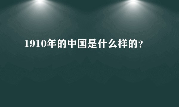1910年的中国是什么样的？