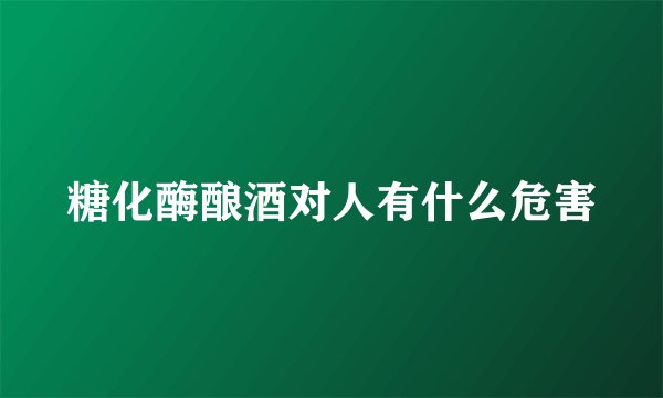 糖化酶酿酒对人有什么危害