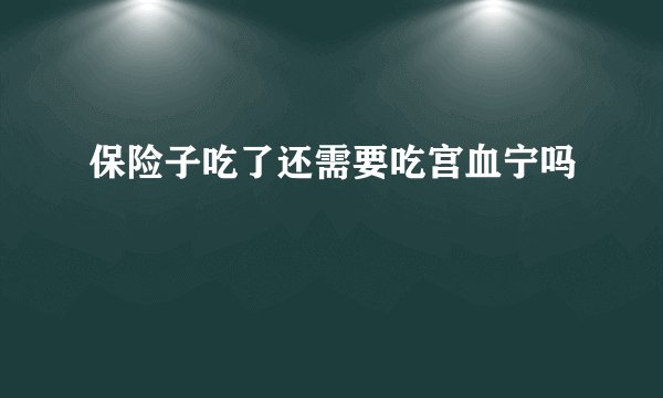 保险子吃了还需要吃宫血宁吗