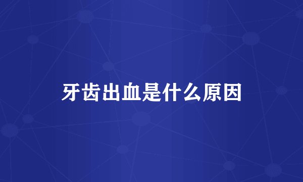 牙齿出血是什么原因