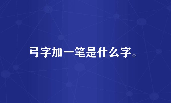 弓字加一笔是什么字。