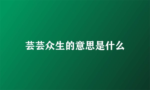 芸芸众生的意思是什么