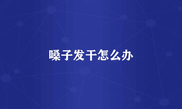 嗓子发干怎么办