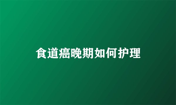 食道癌晚期如何护理