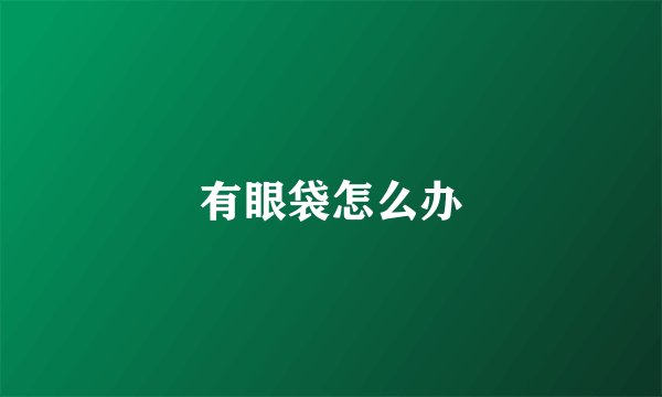 有眼袋怎么办