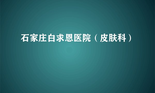 石家庄白求恩医院(皮肤科)