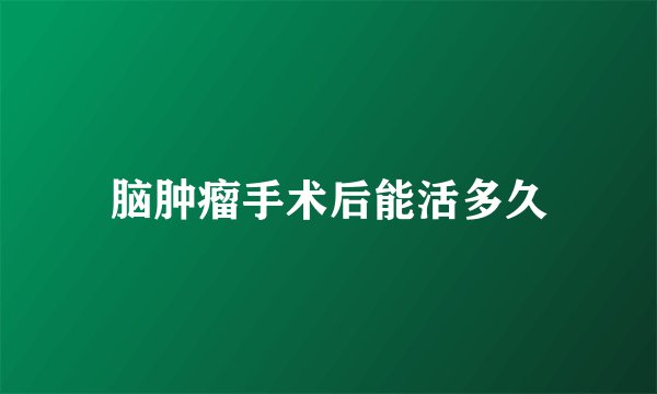 脑肿瘤手术后能活多久