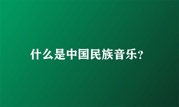 什么是中国民族音乐？