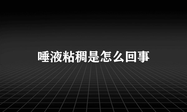 唾液粘稠是怎么回事