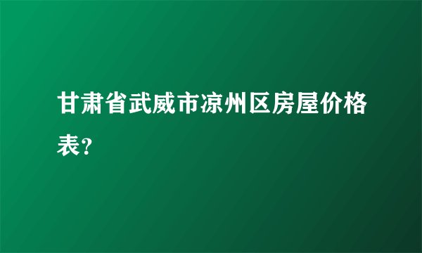 甘肃省武威市凉州区房屋价格表?