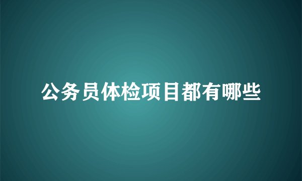 公务员体检项目都有哪些