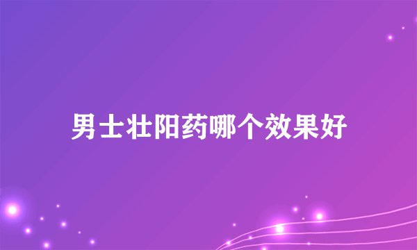 男士壮阳药哪个效果好