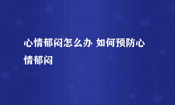 心情郁闷怎么办 如何预防心情郁闷