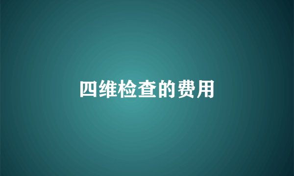 四维检查的费用