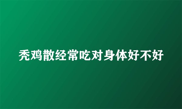 秃鸡散经常吃对身体好不好