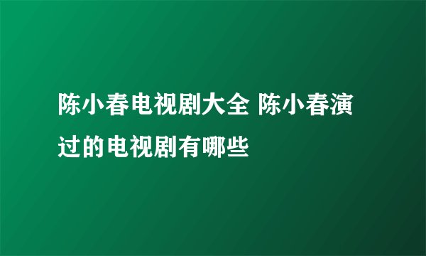 陈小春电视剧大全 陈小春演过的电视剧有哪些