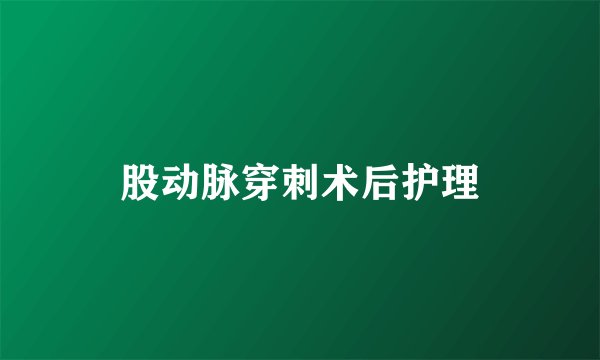 股动脉穿刺术后护理