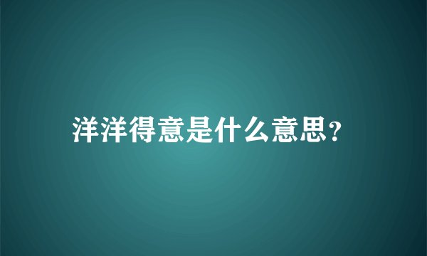 洋洋得意是什么意思？