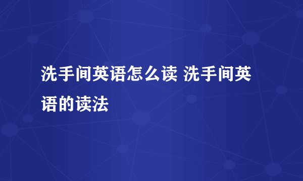 洗手间英语怎么读 洗手间英语的读法