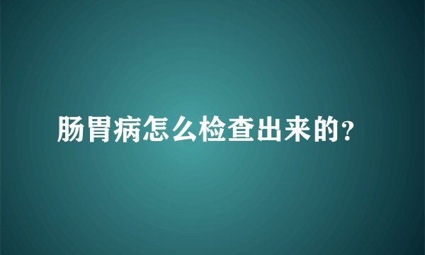 肠胃病怎么检查出来的？