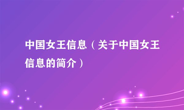 中国女王信息（关于中国女王信息的简介）