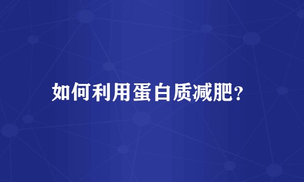 如何利用蛋白质减肥?