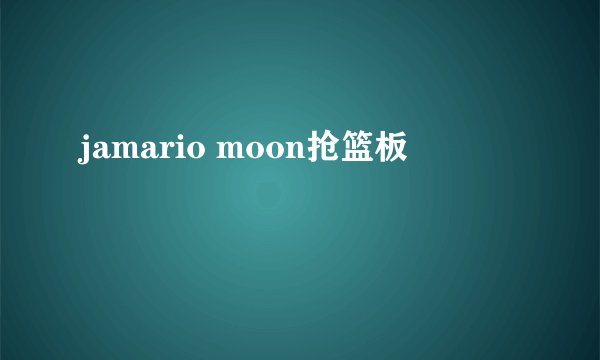 jamario moon抢篮板