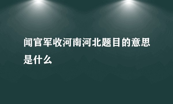 闻官军收河南河北题目的意思是什么