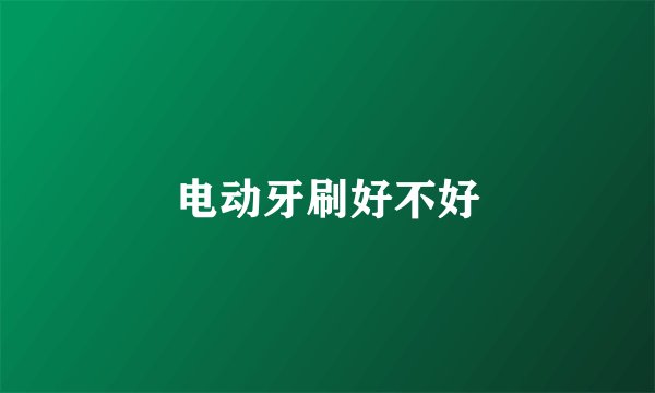 电动牙刷好不好
