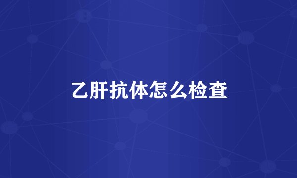 乙肝抗体怎么检查