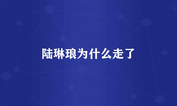 陆琳琅为什么走了
