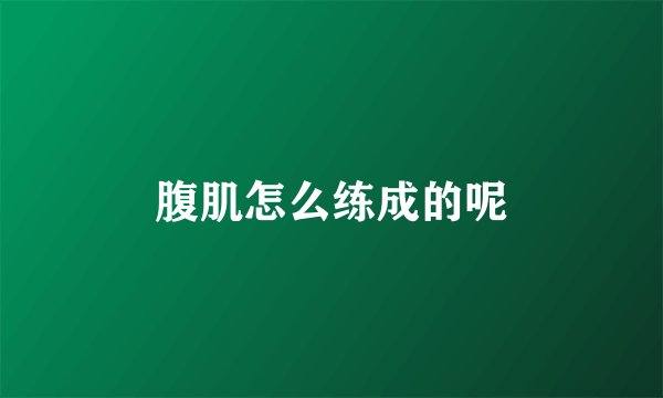 腹肌怎么练成的呢