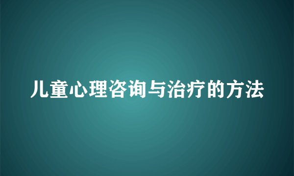 儿童心理咨询与治疗的方法