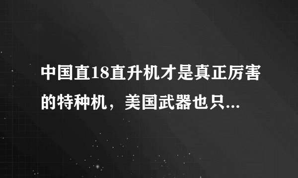 中国直18直升机才是真正厉害的特种机,美国武器也只能甘拜下风