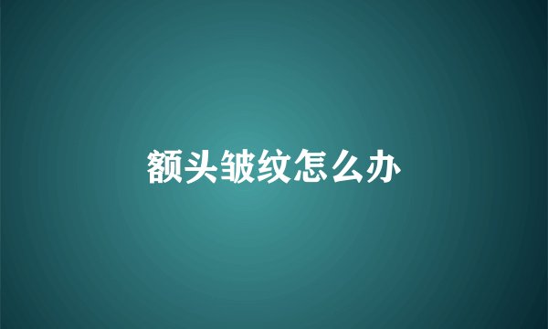 额头皱纹怎么办