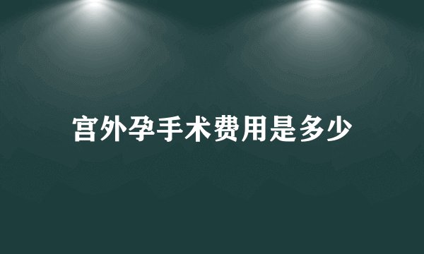 宫外孕手术费用是多少
