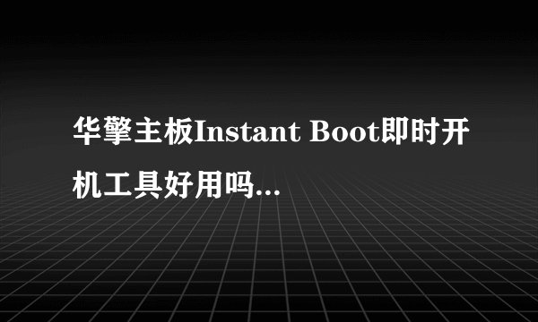 华擎主板Instant Boot即时开机工具好用吗?是真的关机技术吗?