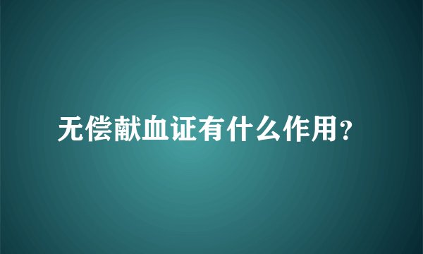 无偿献血证有什么作用？