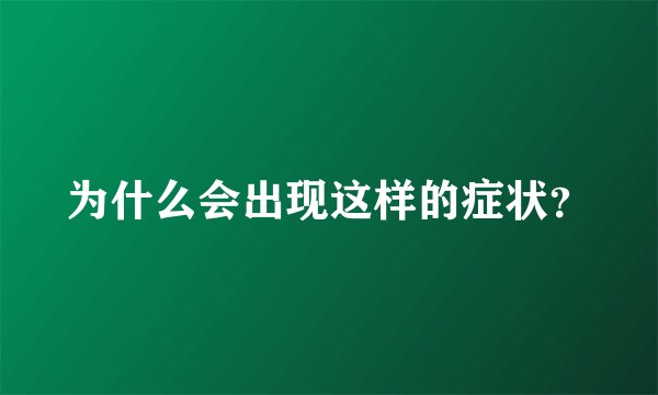 为什么会出现这样的症状？