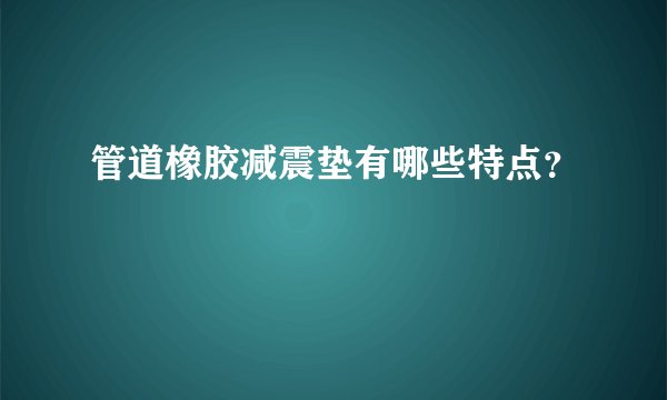 管道橡胶减震垫有哪些特点?