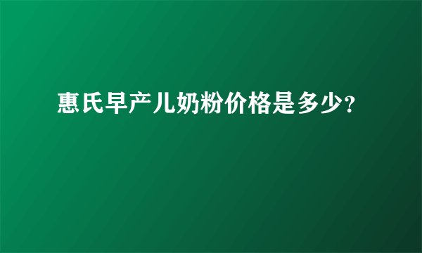 惠氏早产儿奶粉价格是多少？