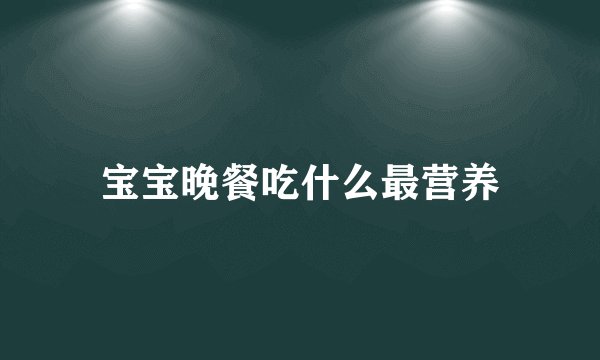 宝宝晚餐吃什么最营养