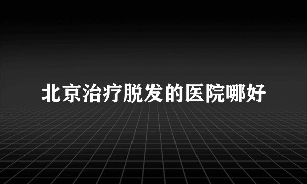 北京治疗脱发的医院哪好