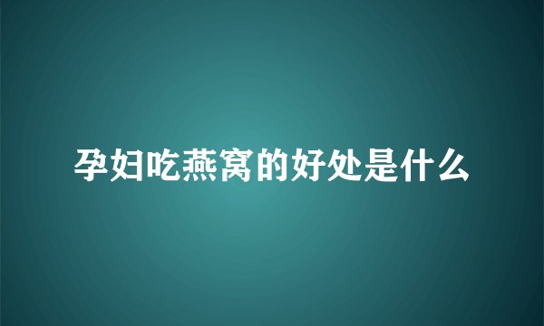 孕妇吃燕窝的好处是什么