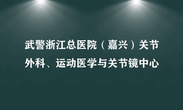 武警浙江总医院（嘉兴）关节外科、运动医学与关节镜中心