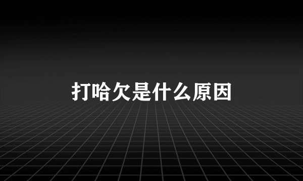 打哈欠是什么原因