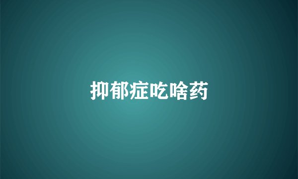 抑郁症吃啥药