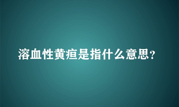 溶血性黄疸是指什么意思？