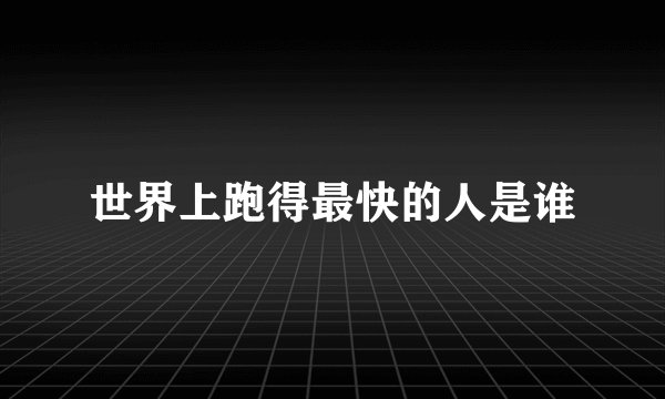 世界上跑得最快的人是谁