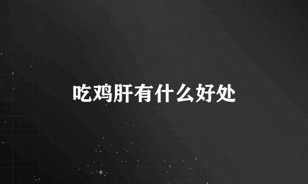 吃鸡肝有什么好处